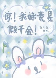 惊!我妹竟是假千金!作者:鱼儿鱼儿