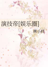 娱乐圈演技帝小说全文免费