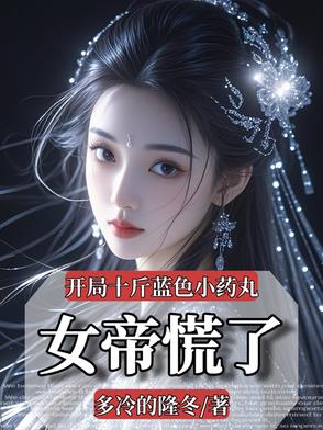 开局十斤蓝色小药丸，女帝慌了