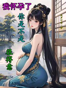 我怀孕了你是不是很得意？