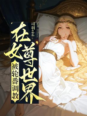 在女尊世界被轮番调教