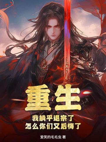 重生：我躺平退宗了，怎么你们又后悔了