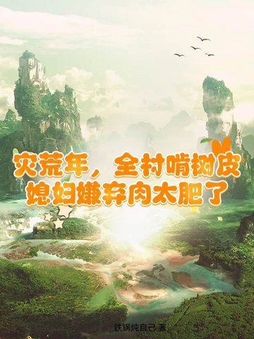 灾荒年，全村啃树皮，媳妇嫌弃肉太肥了